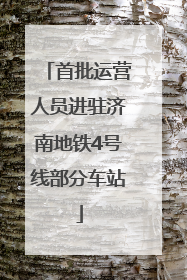 首批运营人员进驻济南地铁4号线部分车站