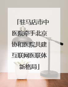 驻马店市中医院牵手北京协和医院共建互联网医联体新格局