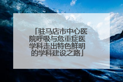 驻马店市中心医院呼吸与危重症医学科走出特色鲜明的学科建设之路