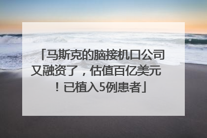 马斯克的脑接机口公司又融资了，估值百亿美元！已植入5例患者