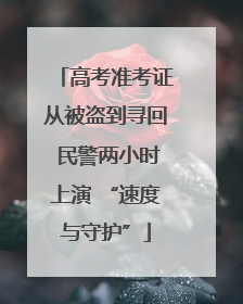 高考准考证从被盗到寻回 民警两小时上演 “速度与守护”