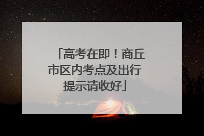 高考在即！商丘市区内考点及出行提示请收好