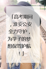 高考期间，淮安公安全力守护，为学子的梦想保驾护航！