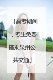 高考期间，考生免费搭乘泉州公共交通