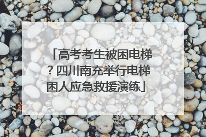 高考考生被困电梯？四川南充举行电梯困人应急救援演练