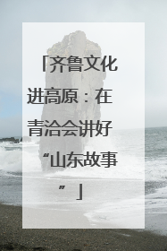 齐鲁文化进高原：在青洽会讲好“山东故事”
