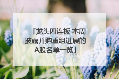 龙头四连板 本周披露并购重组进展的A股名单一览