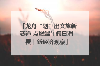 龙舟“划”出文旅新赛道 点燃端午假日消费｜新经济观察