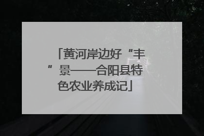 黄河岸边好“丰”景——合阳县特色农业养成记