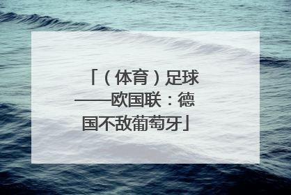 （体育）足球——欧国联：德国不敌葡萄牙
