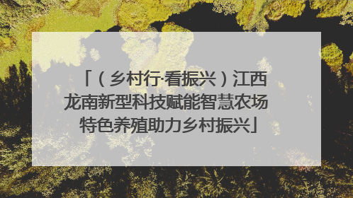 （乡村行·看振兴）江西龙南新型科技赋能智慧农场 特色养殖助力乡村振兴