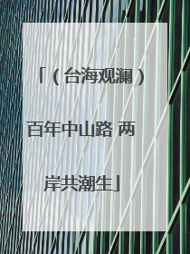 （台海观澜）百年中山路 两岸共潮生