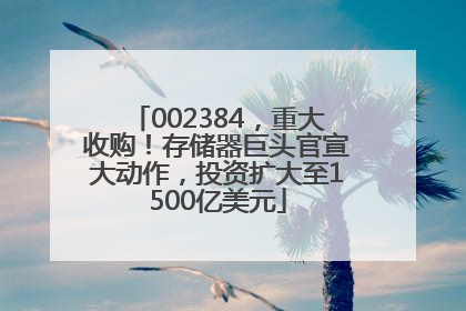 002384，重大收购！存储器巨头官宣大动作，投资扩大至1500亿美元
