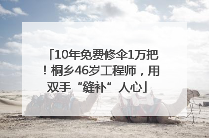 10年免费修伞1万把！桐乡46岁工程师，用双手“缝补”人心