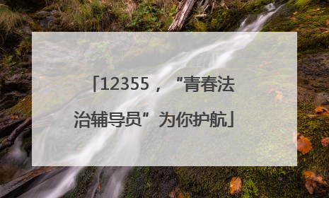 12355，“青春法治辅导员”为你护航