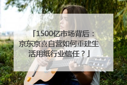 1500亿市场背后:京东京喜自营如何重建生活用纸行业信任?