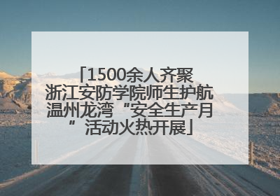 1500余人齐聚 浙江安防学院师生护航温州龙湾“安全生产月”活动火热开展