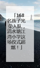 168名孩子光荣入队，清水塘江湾小学这场仪式超燃！