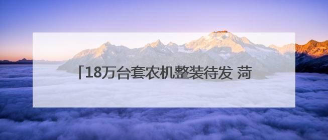 18万台套农机整装待发 菏泽多部门联动护航夏粮丰收
