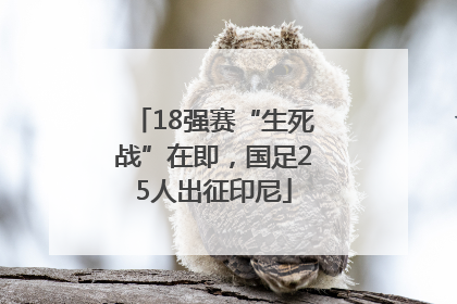 18强赛“生死战”在即，国足25人出征印尼