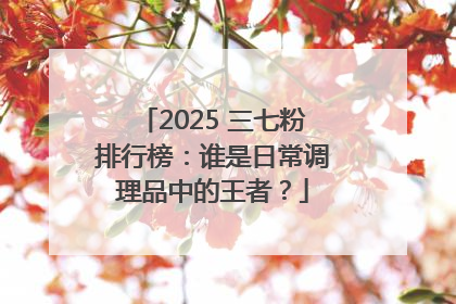 2025 三七粉排行榜：谁是日常调理品中的王者？