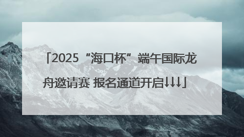 2025“海口杯”端午国际龙舟邀请赛 报名通道开启↓↓↓