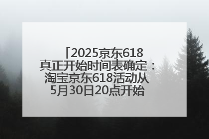 2025京东618真正开始时间表确定：淘宝京东618活动从5月30日20点开始到6月20日结束！