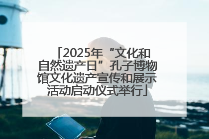 2025年“文化和自然遗产日”孔子博物馆文化遗产宣传和展示活动启动仪式举行