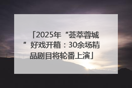 2025年“荟萃蓉城”好戏开箱：30余场精品剧目将轮番上演