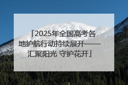 2025年全国高考各地护航行动持续展开——汇聚阳光 守护花开