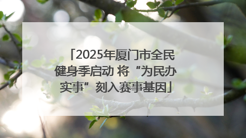 2025年厦门市全民健身季启动 将“为民办实事”刻入赛事基因