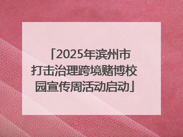 2025年滨州市打击治理跨境赌博校园宣传周活动启动