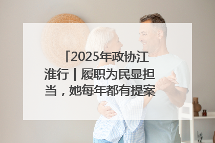 2025年政协江淮行｜履职为民显担当，她每年都有提案被评为“优秀”