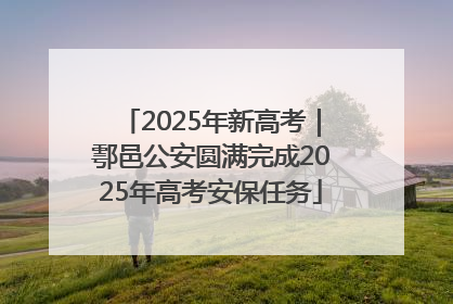 2025年新高考｜鄠邑公安圆满完成2025年高考安保任务