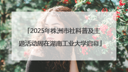 2025年株洲市社科普及主题活动周在湖南工业大学启幕