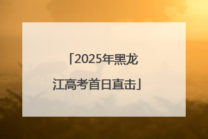 2025年黑龙江高考首日直击