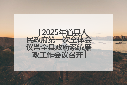 2025年道县人民政府第一次全体会议暨全县政府系统廉政工作会议召开