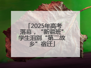2025年高考落幕，“新疆班”学生泪别“第二故乡”宿迁