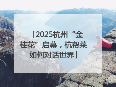 2025杭州“金桂花”启幕，杭帮菜如何对话世界