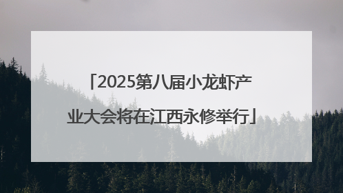 2025第八届小龙虾产业大会将在江西永修举行
