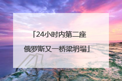 24小时内第二座 俄罗斯又一桥梁坍塌