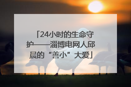 24小时的生命守护——淄博电网人邱晨的“善小”大爱