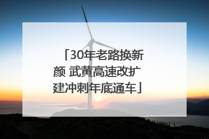 30年老路换新颜 武黄高速改扩建冲刺年底通车