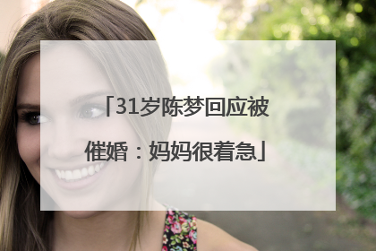 31岁陈梦回应被催婚：妈妈很着急