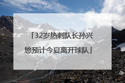 32岁热刺队长孙兴慜预计今夏离开球队