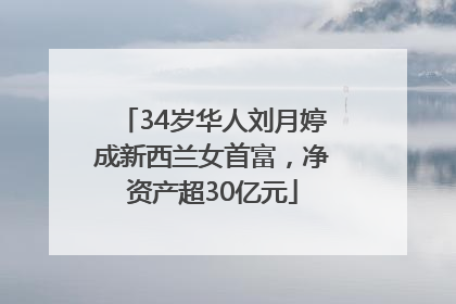34岁华人刘月婷成新西兰女首富，净资产超30亿元