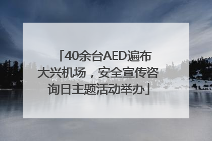 40余台AED遍布大兴机场，安全宣传咨询日主题活动举办