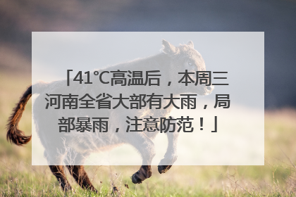 41℃高温后，本周三河南全省大部有大雨，局部暴雨，注意防范！