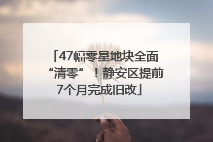 47幅零星地块全面“清零”！静安区提前7个月完成旧改