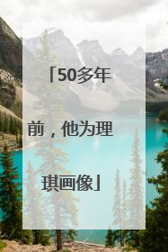 50多年前，他为理琪画像